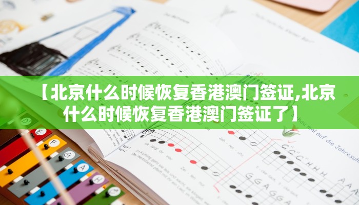 【北京什么时候恢复香港澳门签证,北京什么时候恢复香港澳门签证了】