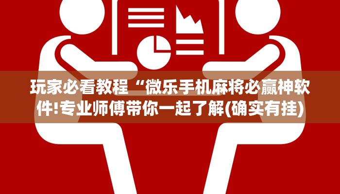 玩家必看教程“微乐手机麻将必赢神软件!专业师傅带你一起了解(确实有挂)