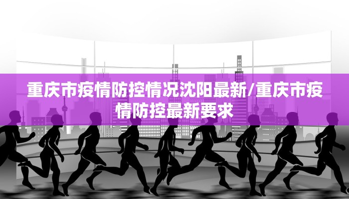重庆市疫情防控情况沈阳最新/重庆市疫情防控最新要求
