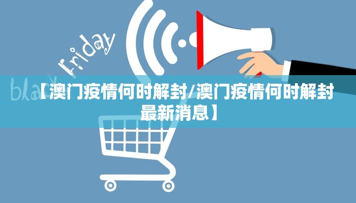【澳门疫情何时解封/澳门疫情何时解封最新消息】