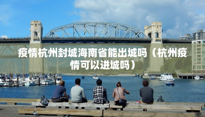 疫情杭州封城海南省能出城吗（杭州疫情可以进城吗）