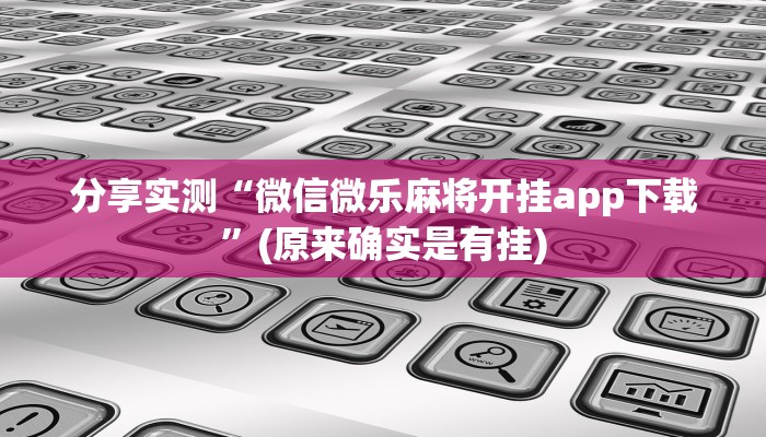 分享实测“微信微乐麻将开挂app下载”(原来确实是有挂)