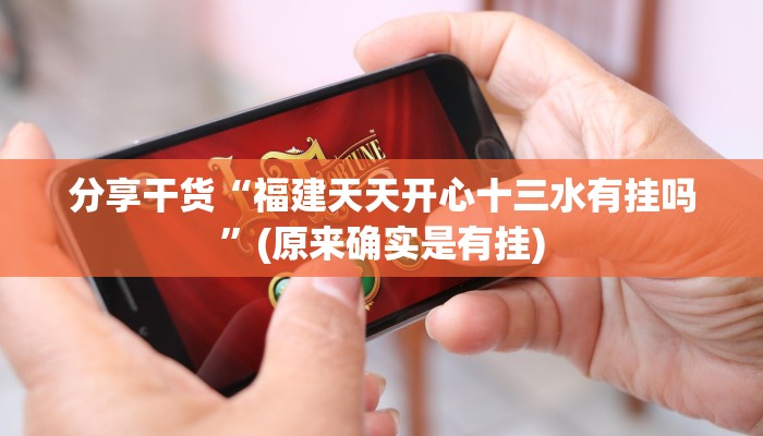 分享干货“福建天天开心十三水有挂吗”(原来确实是有挂)