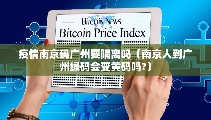 疫情南京码广州要隔离吗（南京人到广州绿码会变黄码吗?）