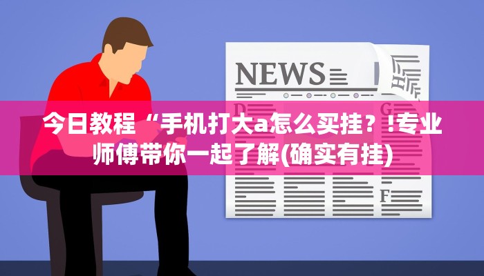 今日教程“手机打大a怎么买挂？!专业师傅带你一起了解(确实有挂)