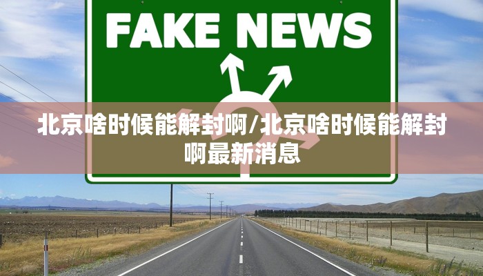 北京啥时候能解封啊/北京啥时候能解封啊最新消息