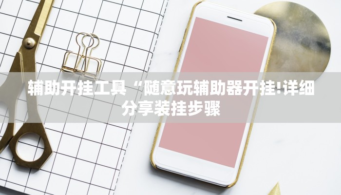 辅助开挂工具“随意玩辅助器开挂!详细分享装挂步骤