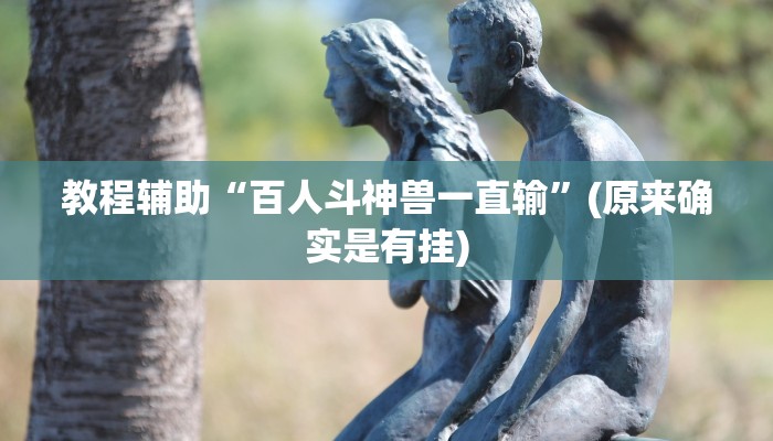 教程辅助“百人斗神兽一直输”(原来确实是有挂)