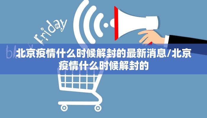 北京疫情什么时候解封的最新消息/北京疫情什么时候解封的