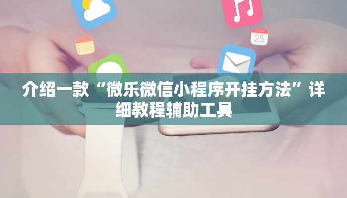 介绍一款“微乐微信小程序开挂方法”详细教程辅助工具
