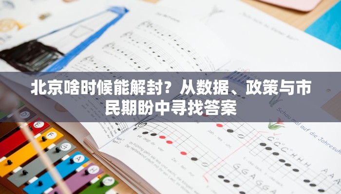 北京啥时候能解封？从数据、政策与市民期盼中寻找答案