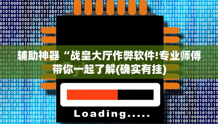 辅助神器“战皇大厅作弊软件!专业师傅带你一起了解(确实有挂)
