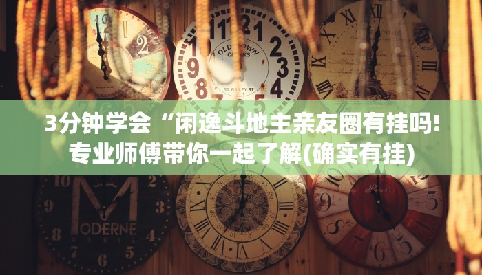 3分钟学会“闲逸斗地主亲友圈有挂吗!专业师傅带你一起了解(确实有挂)