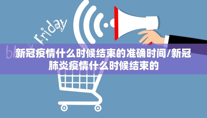 新冠疫情什么时候结束的准确时间/新冠肺炎疫情什么时候结束的