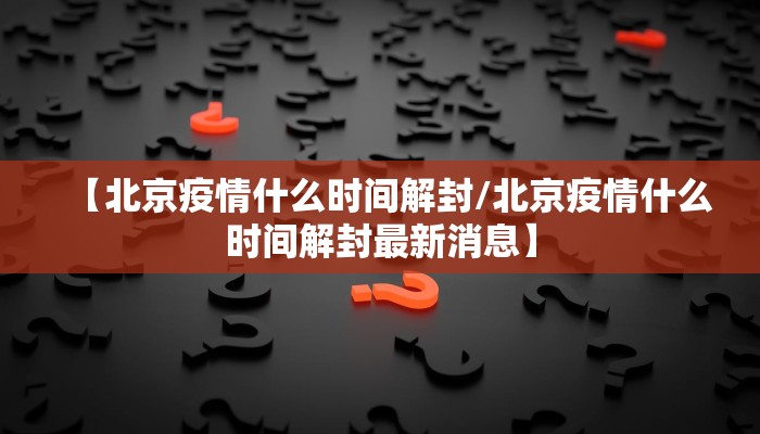 【北京疫情什么时间解封/北京疫情什么时间解封最新消息】