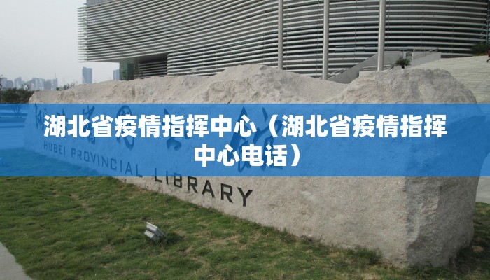 湖北省疫情指挥中心（湖北省疫情指挥中心电话）