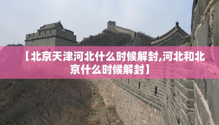 【北京天津河北什么时候解封,河北和北京什么时候解封】