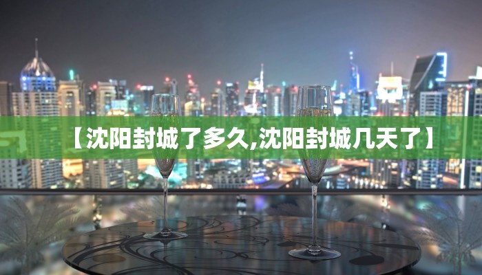 【沈阳封城了多久,沈阳封城几天了】