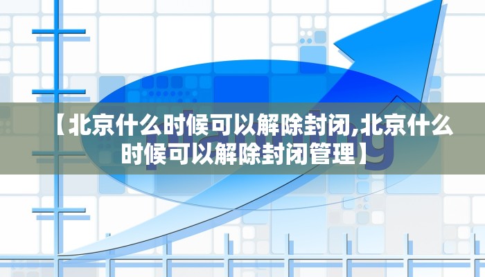 【北京什么时候可以解除封闭,北京什么时候可以解除封闭管理】