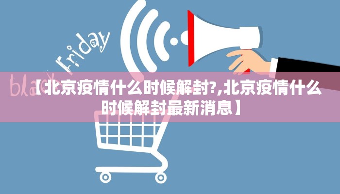 【北京疫情什么时候解封?,北京疫情什么时候解封最新消息】