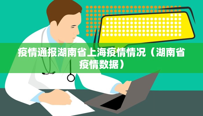 疫情通报湖南省上海疫情情况（湖南省疫情数据）