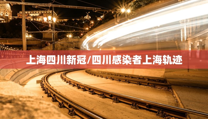 上海四川新冠/四川感染者上海轨迹