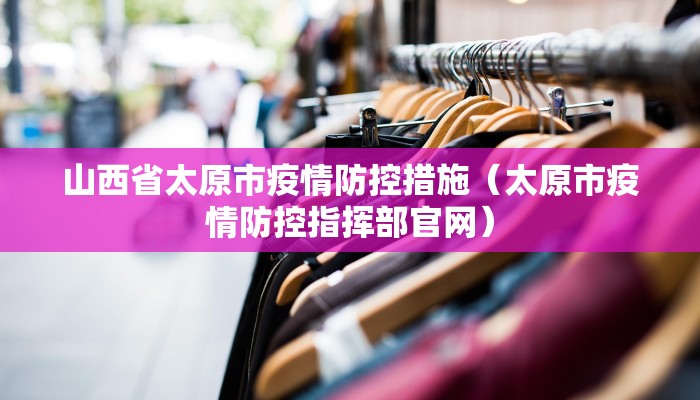 山西省太原市疫情防控措施（太原市疫情防控指挥部官网）