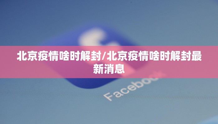 北京疫情啥时解封/北京疫情啥时解封最新消息