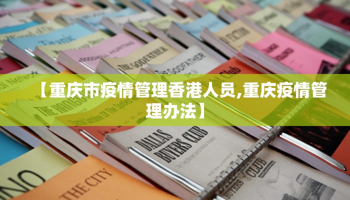 【重庆市疫情管理香港人员,重庆疫情管理办法】