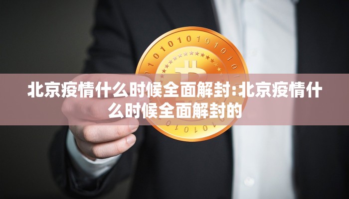 北京疫情什么时候全面解封:北京疫情什么时候全面解封的