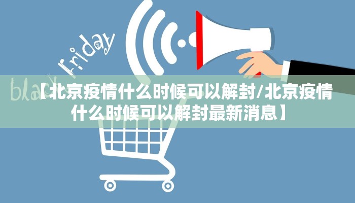 【北京疫情什么时候可以解封/北京疫情什么时候可以解封最新消息】