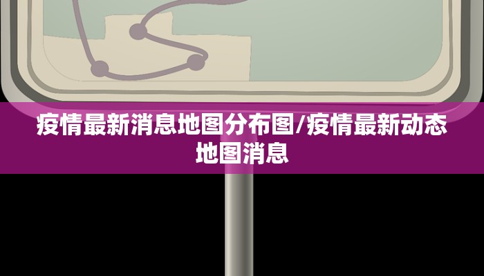 疫情最新消息地图分布图/疫情最新动态地图消息