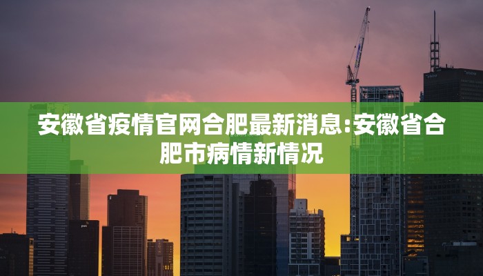 安徽省疫情官网合肥最新消息:安徽省合肥市病情新情况
