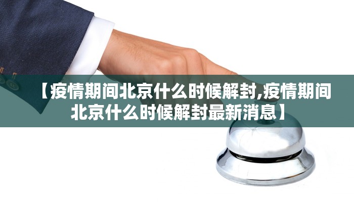 【疫情期间北京什么时候解封,疫情期间北京什么时候解封最新消息】