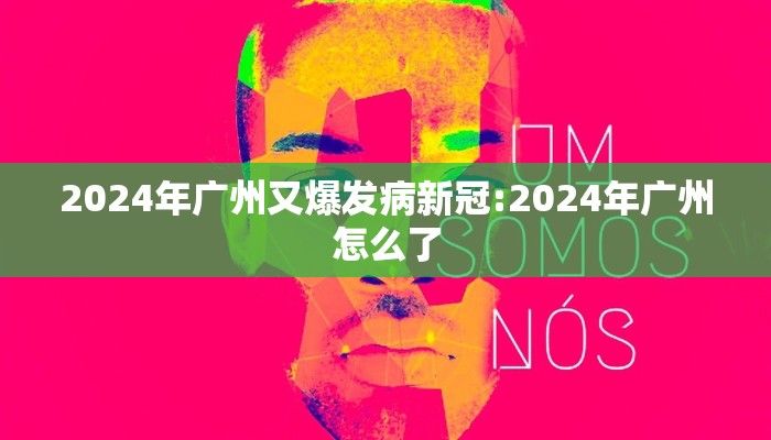 2024年广州又爆发病新冠:2024年广州怎么了