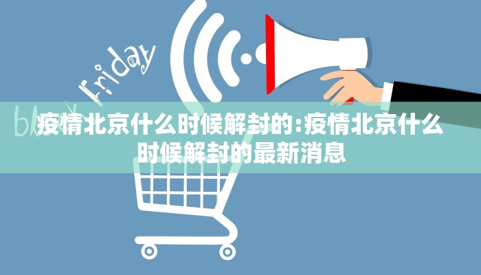 疫情北京什么时候解封的:疫情北京什么时候解封的最新消息