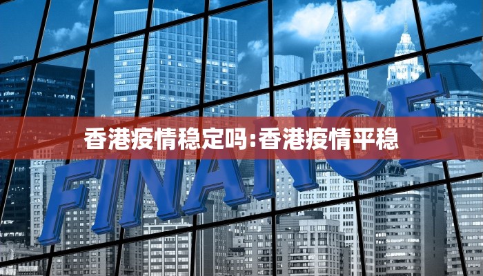 香港疫情稳定吗:香港疫情平稳