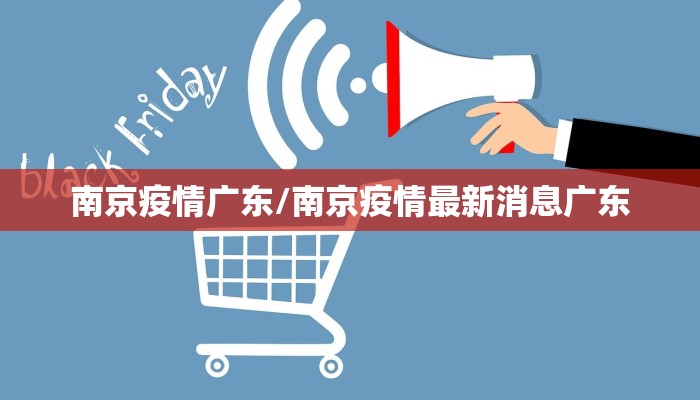 南京疫情广东/南京疫情最新消息广东