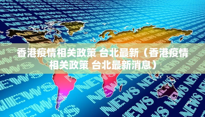 香港疫情相关政策 台北最新（香港疫情相关政策 台北最新消息）