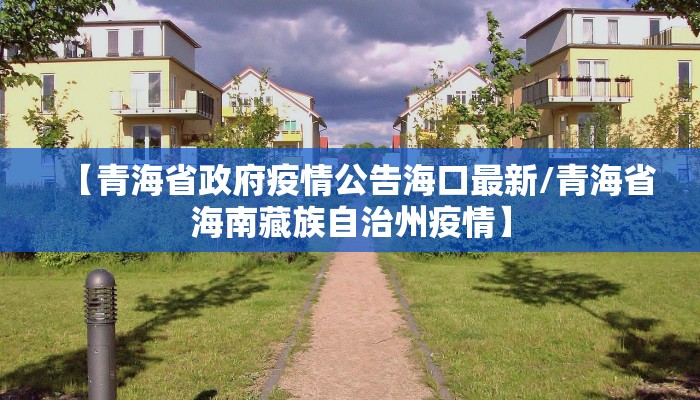 【青海省政府疫情公告海口最新/青海省海南藏族自治州疫情】