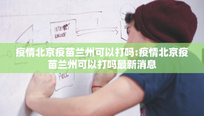 疫情北京疫苗兰州可以打吗:疫情北京疫苗兰州可以打吗最新消息