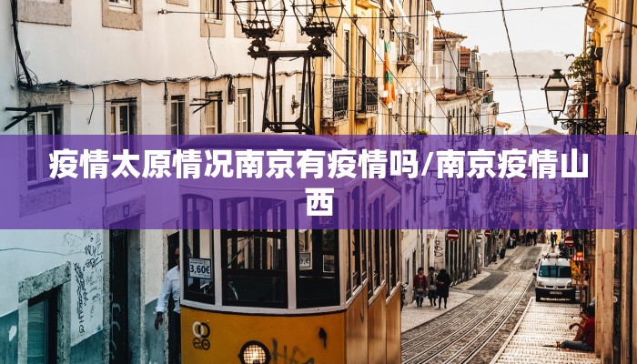 疫情太原情况南京有疫情吗/南京疫情山西