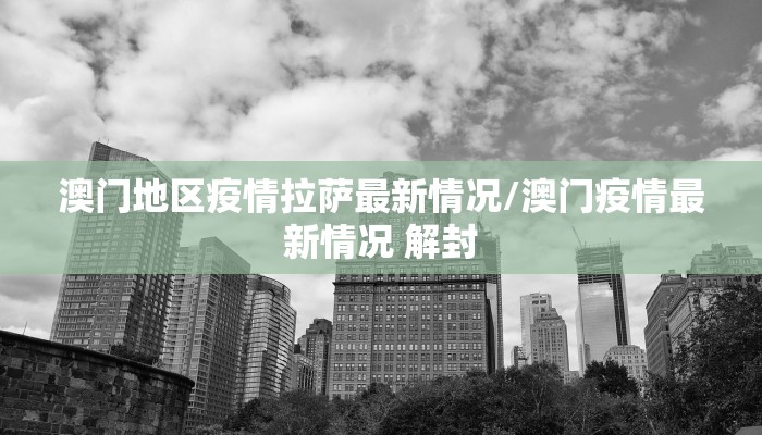 澳门地区疫情拉萨最新情况/澳门疫情最新情况 解封