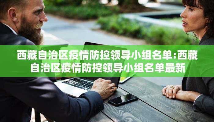 西藏自治区疫情防控领导小组名单:西藏自治区疫情防控领导小组名单最新