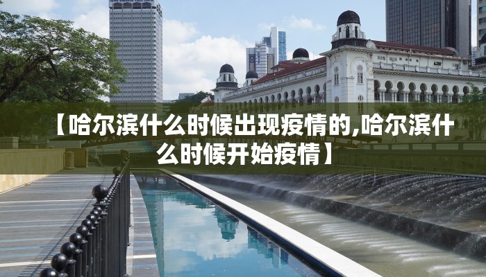【哈尔滨什么时候出现疫情的,哈尔滨什么时候开始疫情】