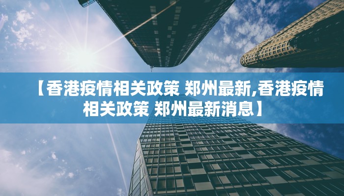 【香港疫情相关政策 郑州最新,香港疫情相关政策 郑州最新消息】