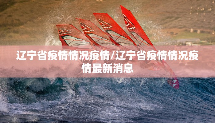 辽宁省疫情情况疫情/辽宁省疫情情况疫情最新消息