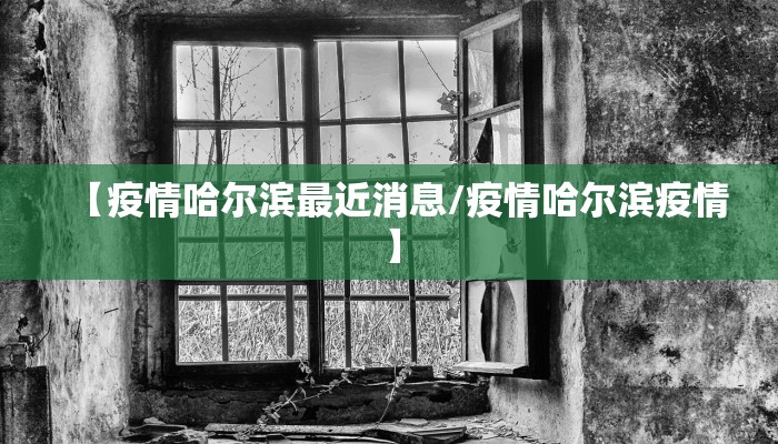 【疫情哈尔滨最近消息/疫情哈尔滨疫情】