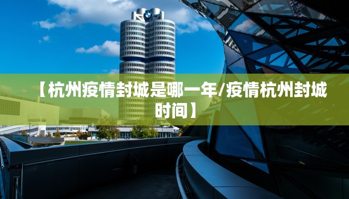 【杭州疫情封城是哪一年/疫情杭州封城时间】 【杭州疫情封城是哪一年/疫情杭州封城时间】