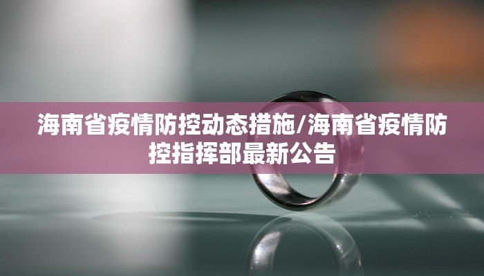 海南省疫情防控动态措施/海南省疫情防控指挥部最新公告